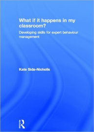 What if it happens in my classroom?: Developing skills for expert behaviour management Kate Sida-Nicholls Author