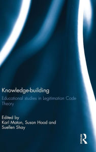 Knowledge-building: Educational studies in Legitimation Code Theory Karl Maton Editor
