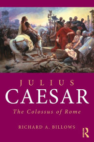 Julius Caesar: The Colossus of Rome Richard A. Billows Author