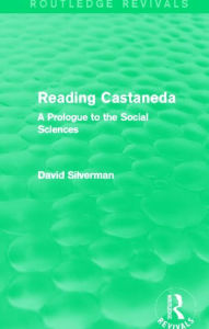 Reading Castaneda (Routledge Revivals): A Prologue to the Social Sciences David Silverman Author