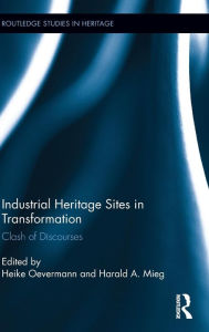Industrial Heritage Sites in Transformation: Clash of Discourses Harald A. Mieg Editor