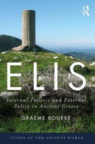 Elis: Internal Politics and External Policy in Ancient Greece Graeme Bourke Author