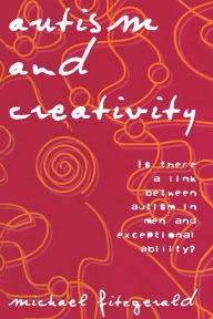Autism and Creativity: Is There a Link between Autism in Men and Exceptional Ability? Michael Fitzgerald Author