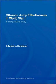 Ottoman Army Effectiveness in World War I: A Comparative Study Edward J. Erickson Author