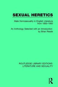 Sexual Heretics: Male Homosexuality in English Literature from 1850-1900 Brian Reade Editor