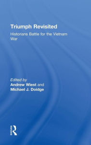 Triumph Revisited: Historians Battle for the Vietnam War Andrew Wiest Editor