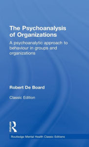 The Psychoanalysis of Organizations: A psychoanalytic approach to behaviour in groups and organizations Robert De Board Author