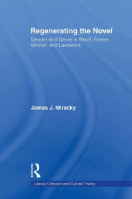Regenerating the Novel: Gender and Genre in Woolf, Forster, Sinclair, and Lawrence James J. Miracky Author