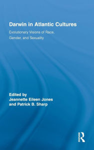 Darwin in Atlantic Cultures: Evolutionary Visions of Race, Gender, and Sexuality Jeannette Eileen Jones Editor