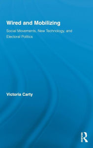 Wired and Mobilizing: Social Movements, New Technology, and Electoral Politics - Victoria Carty