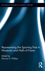 Representing the Sporting Past in Museums and Halls of Fame - Murray G. Phillips