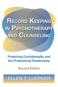 Record Keeping in Psychotherapy and Counseling: Protecting Confidentiality and the Professional Relationship - Ellen T. Luepker