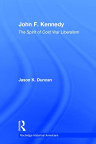John F. Kennedy: The Spirit of Cold War Liberalism Jason K. Duncan Author