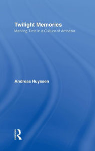 Twilight Memories: Marking Time in a Culture of Amnesia Andreas Huyssen Author