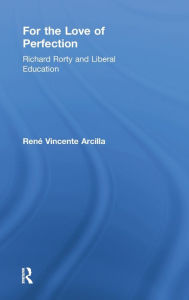 For the Love of Perfection: Richard Rorty and Liberal Education Rene Vincente Arcilla Author