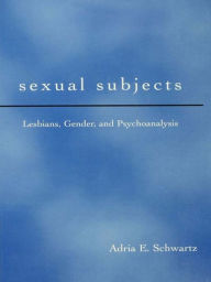 Sexual Subjects: Lesbians, Gender and Psychoanalysis Adria E. Schwartz Author