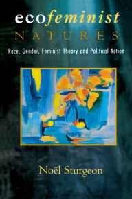 Ecofeminist Natures: Race Gender Feminist Theory and Political Action - Noel Sturgeon