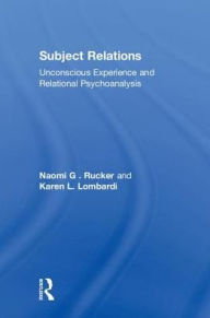 Subject Relations: Unconscious Experience and Relational Psychoanalysis Naomi G . Rucker Author