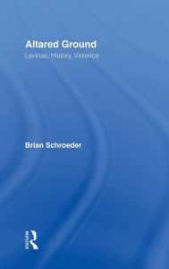 Altared Ground: Levinas, History, Violence Brian Schroeder Author