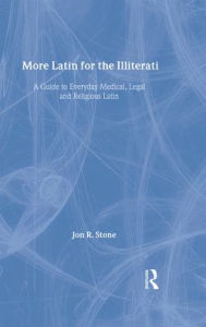 More Latin for the Illiterati: A Guide to Medical, Legal and Religious Latin Jon R. Stone Author