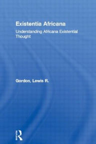 Existentia Africana: Understanding Africana Existential Thought - Lewis R. Gordon