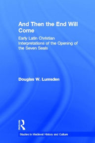 And Then the End Will Come: Early Latin Christian Interpretations of the Opening of the Seven Seals Douglas W. Lumsden Author