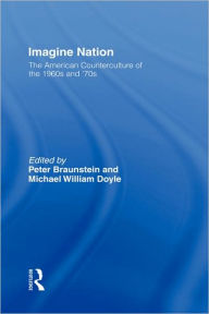 Imagine Nation: The American Counterculture of the 1960's and 70's Peter Braunstein Editor