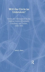 Will the Circle Be Unbroken?: Family and Sectionalism in the Virginia Novels of Kennedy, Caruthers, and Tucker, 1830-1845 (Literary Criticism and Cultural Theory)