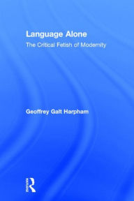 Language Alone: The Critical Fetish of Modernity Geoffrey Galt Harpham Author