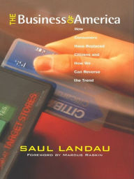 The Business of America: How Consumers Have Replaced Citizens and How We Can Reverse the Trend Saul Landau Author
