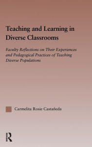 Teaching and Learning in Diverse Classrooms: Faculty Reflections on Their Experiences and Pedagogical Practices of Teaching Diverse Populations - Carmelita Rosie Castaneda