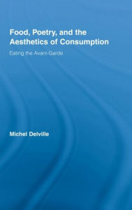Food, Poetry, and the Aesthetics of Consumption: Eating the Avant-Garde Michel Delville Author