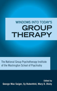 Windows into Today's Group Therapy: The National Group Psychotherapy Institute of the Washington School of Psychiatry George Max Saiger Editor