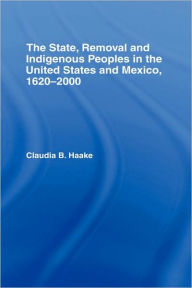 The State, Removal and Indigenous Peoples in the United States and Mexico, 1620-2000 - Claudia Haake