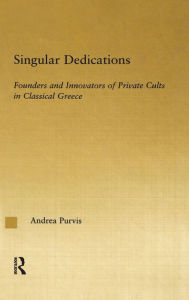 Singular Dedications: Founders and Innovators of Private Cults in Classical Greece Andrea Purvis Author