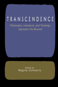 Transcendence: Philosophy, Literature, and Theology Approach the Beyond Regina Schwartz Editor
