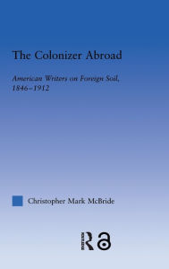 The Colonizer Abroad: Island Representations in American Prose from Herman Melville to Jack London Christopher McBride Author