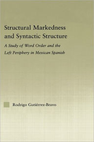 Structural Markedness and Syntactic Structure: A Study of Word Order and the Left Periphery in Mexican Spanish Rodrigo Gutiérrez-Bravo Author