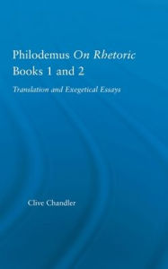 Philodemus on Rhetoric Books 1 and 2: Translation and Exegetical Essays Clive Chandler Author