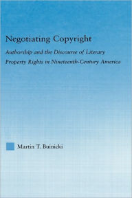 Negotiating Copyright: Authorship and the Discourse of Literary Property Rights in Nineteenth-Century America Martin T. Buinicki Author