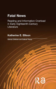 The Fatal News: Reading and Information Overload in Early Eighteenth-Century Literature Katherine E. Ellison Author