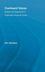 Overheard Voices: Address and Subjectivity in Postmodern American Poetry Ann Keniston Author