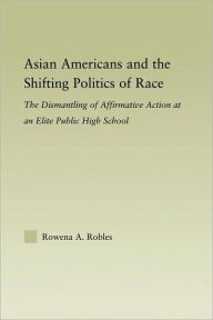 Asian Americans and the Shifting Politics of Race: The Dismantling of Affirmative Action at an Elite Public High School Rowena Robles Author