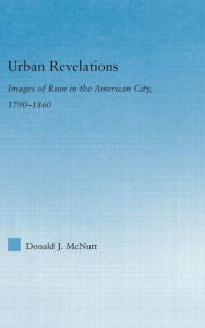 Urban Revelations: Cities, Homes, and Other Ruins in American Literature, 1790-1860 Donald J. McNutt Author