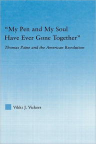 My Pen and My Soul Have Ever Gone Together: Thomas Paine and the American Revolution Vikki Vickers Author