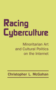 Racing Cyberculture: Minoritarian Internet Art - Christopher L. McGahan