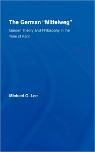 The German Mittelweg: Garden Theory and Philosophy in the Time of Kant Michael G. Lee Author