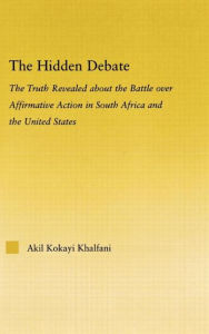 The Hidden Debate: The Truth Revealed about the Battle over Affirmative Action in South Africa and the United States - Akil Kokayi Khalfani