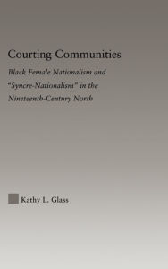 Courting Communities: Black Female Nationalism and Syncre-Nationalism in the Nineteenth Century Kathy Glass Author