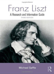 Franz Liszt: A Research and Information Guide Michael Saffle Author